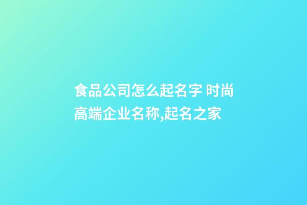 食品公司怎么起名字 时尚高端企业名称,起名之家-第1张-公司起名-玄机派